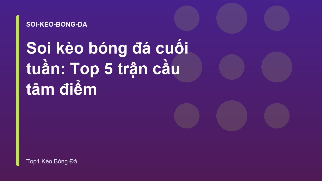 Soi kèo bóng đá cuối tuần: Top 5 trận cầu tâm điểm