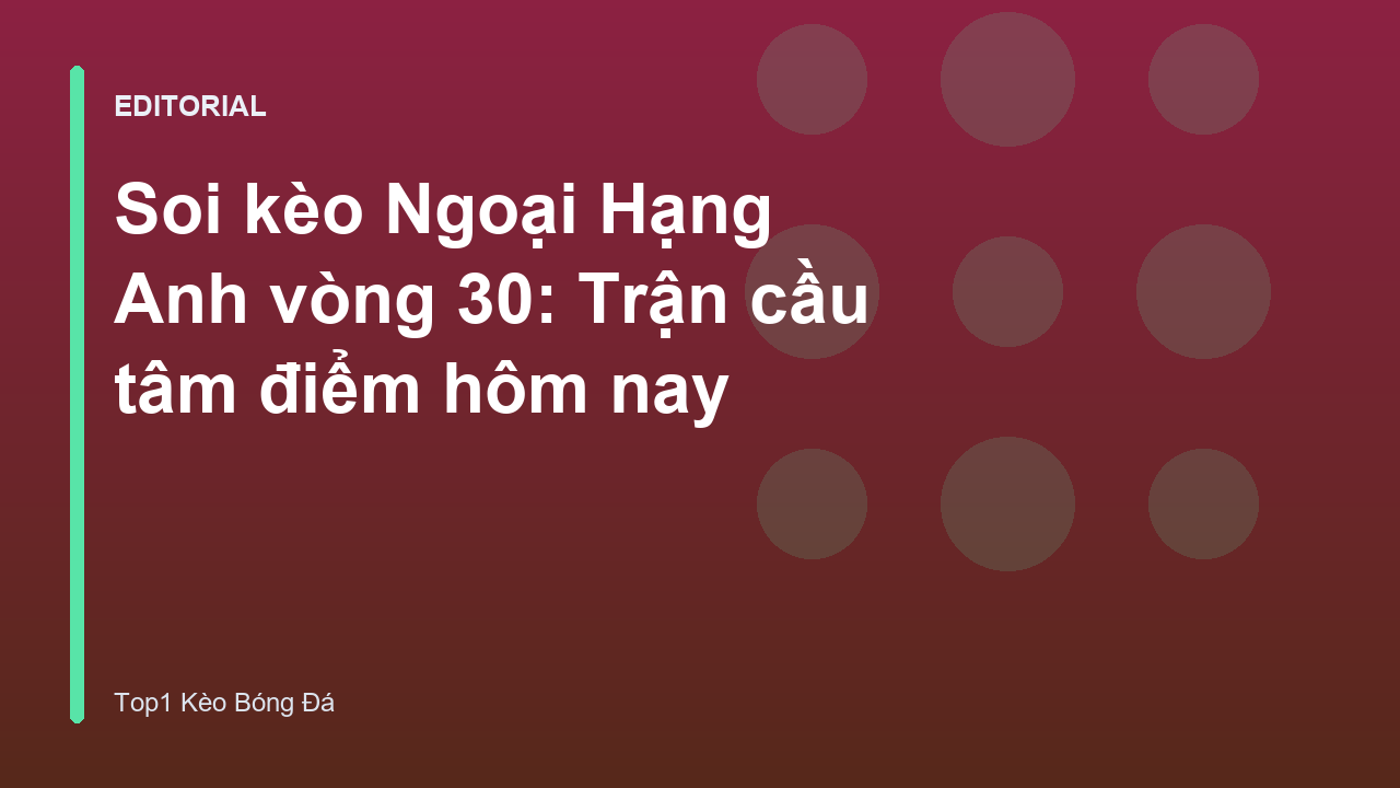 Trận cầu tâm điểm vòng 30 Ngoại Hạng Anh